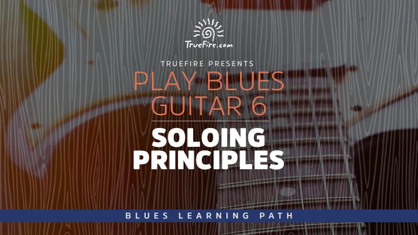 Play Blues Guitar 6: Soloing Principles